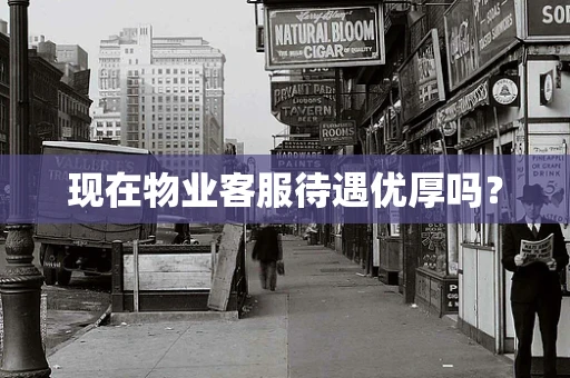 现在物业客服待遇优厚吗？
