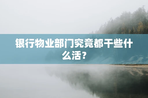银行物业部门究竟都干些什么活？