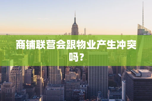 商铺联营会跟物业产生冲突吗？