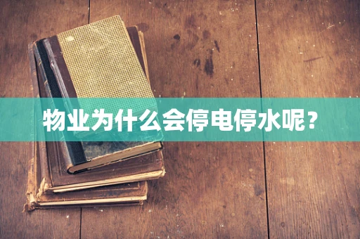 物业为什么会停电停水呢？