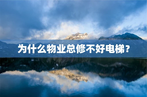为什么物业总修不好电梯？