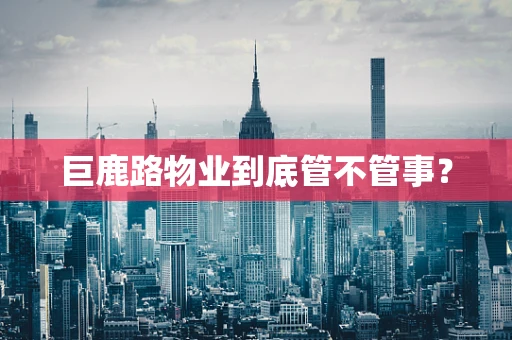 巨鹿路物业到底管不管事？