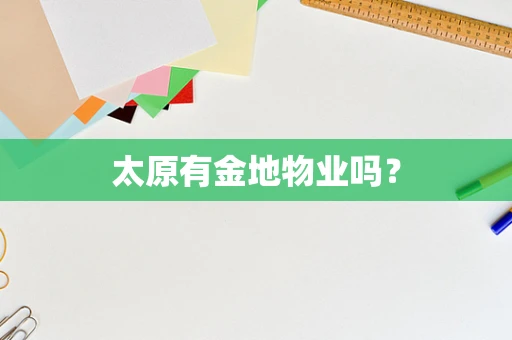 太原有金地物业吗？