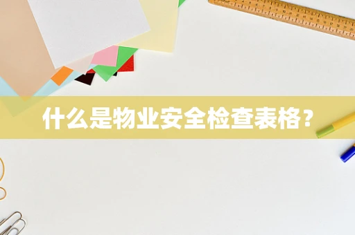 什么是物业安全检查表格？