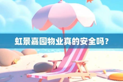 虹景嘉园物业真的安全吗？