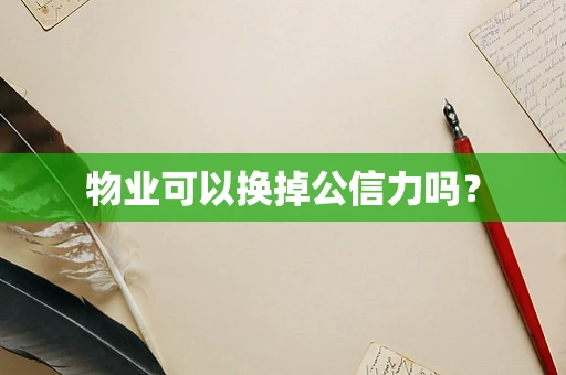 物业可以换掉公信力吗？