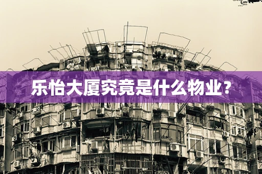 乐怡大厦究竟是什么物业？