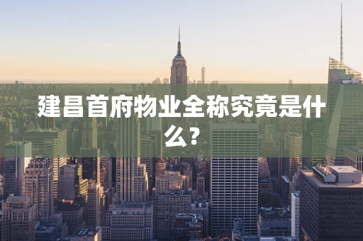 建昌首府物业全称究竟是什么？