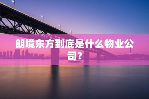 朗境东方到底是什么物业公司？