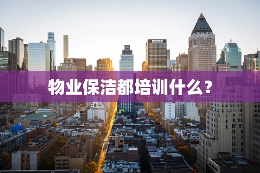 物业保洁都培训什么？