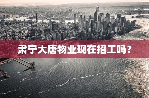肃宁大唐物业现在招工吗？
