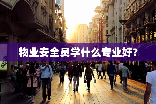物业安全员学什么专业好？