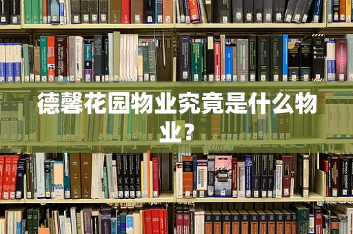 德馨花园物业究竟是什么物业？