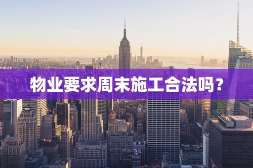 物业要求周末施工合法吗？