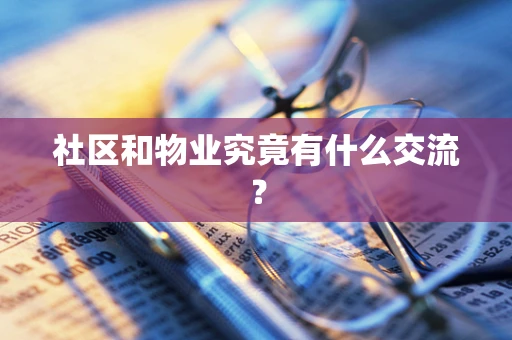 社区和物业究竟有什么交流？