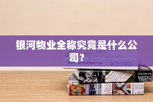 银河物业全称究竟是什么公司？