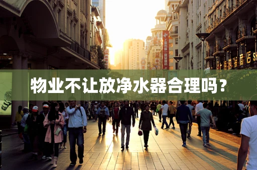 物业不让放净水器合理吗？