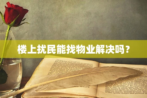楼上扰民能找物业解决吗？