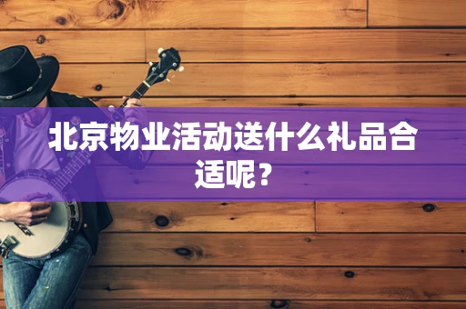 北京物业活动送什么礼品合适呢？