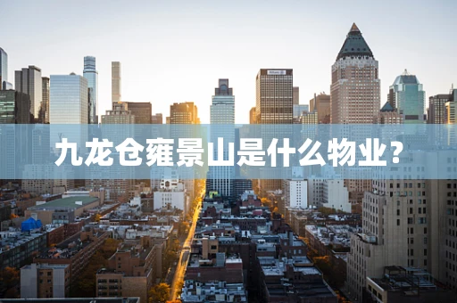 九龙仓雍景山是什么物业？