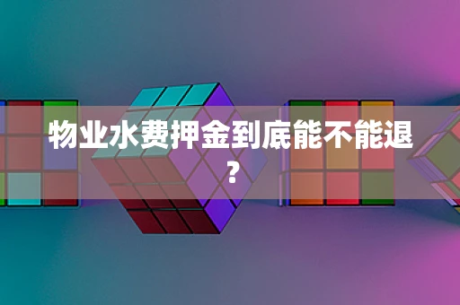 物业水费押金到底能不能退？