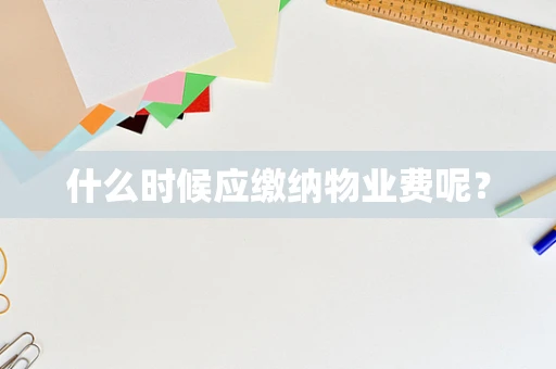 什么时候应缴纳物业费呢？