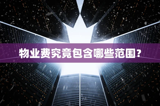 物业费究竟包含哪些范围？