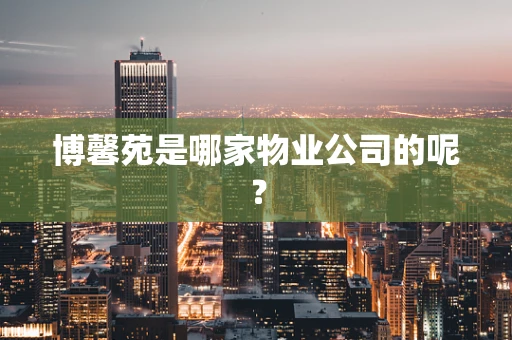 博馨苑是哪家物业公司的呢？