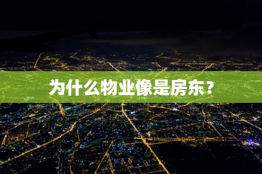 为什么物业像是房东？