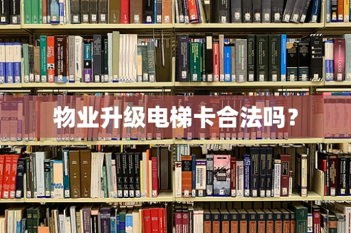 物业升级电梯卡合法吗？