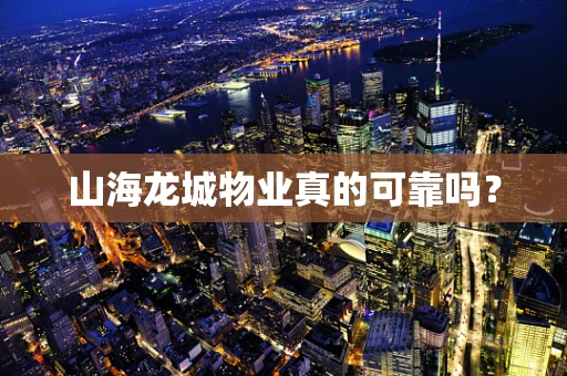 山海龙城物业真的可靠吗？