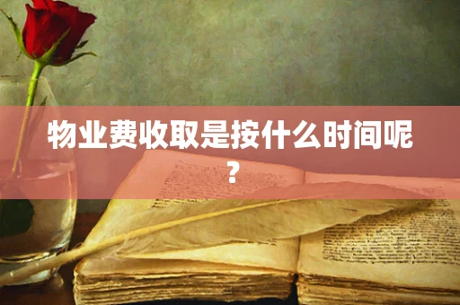 物业费收取是按什么时间呢？