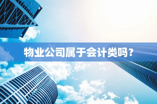 物业公司属于会计类吗？