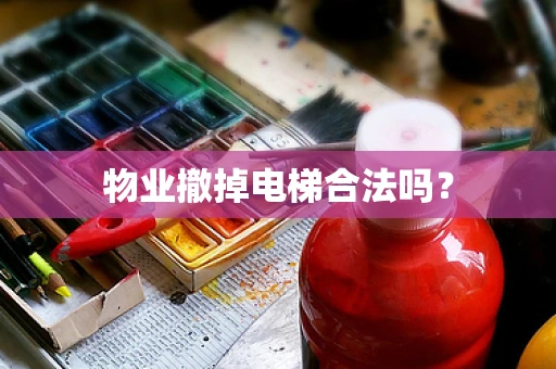 物业撤掉电梯合法吗？