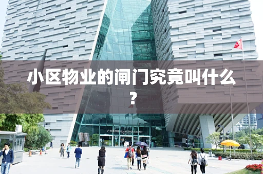 小区物业的闸门究竟叫什么？