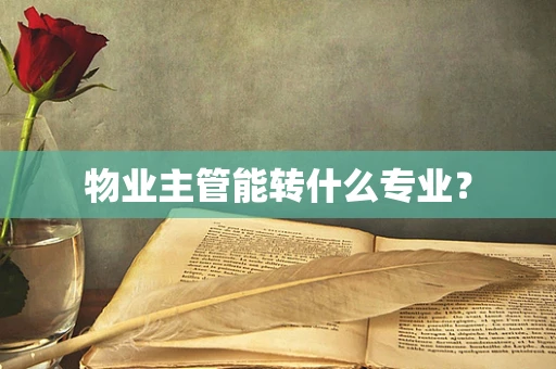 物业主管能转什么专业？