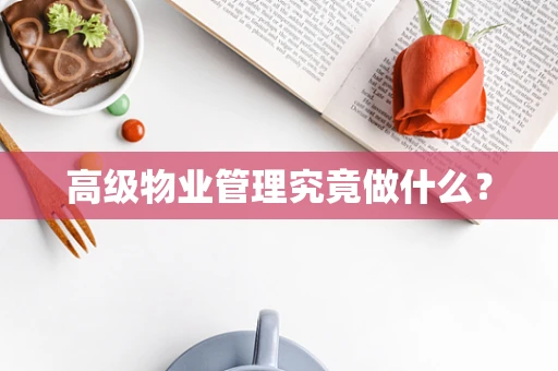 高级物业管理究竟做什么？