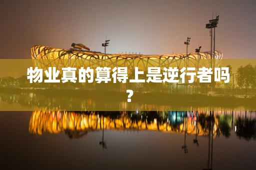 物业真的算得上是逆行者吗？