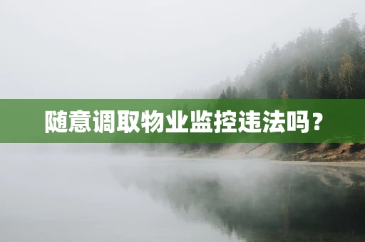 随意调取物业监控违法吗？