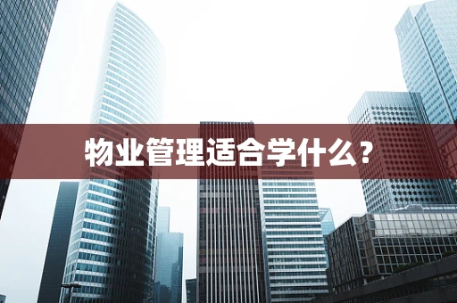 物业管理适合学什么？