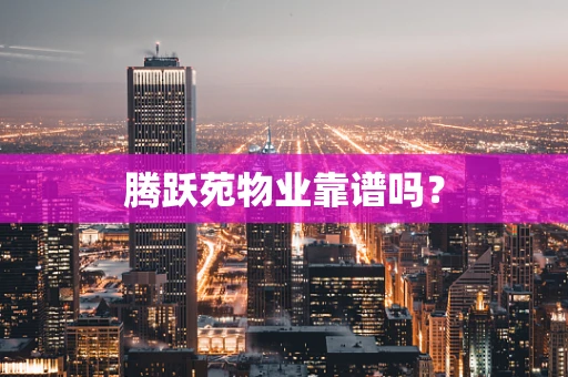腾跃苑物业靠谱吗？