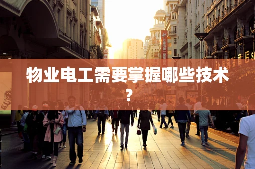 物业电工需要掌握哪些技术？