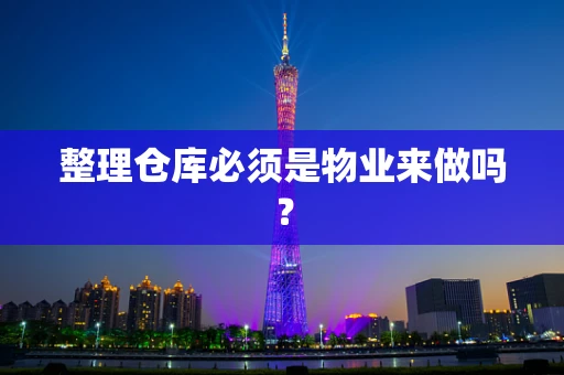 整理仓库必须是物业来做吗？