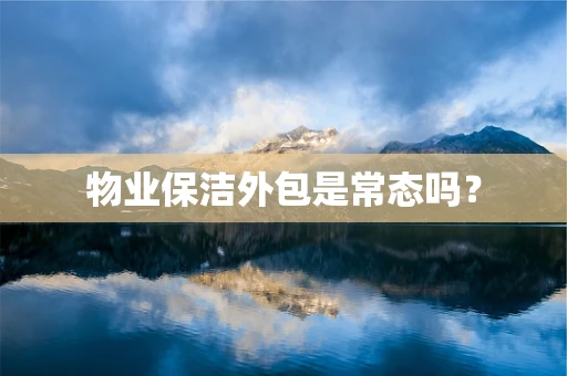 物业保洁外包是常态吗？