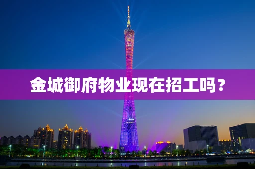 金城御府物业现在招工吗？