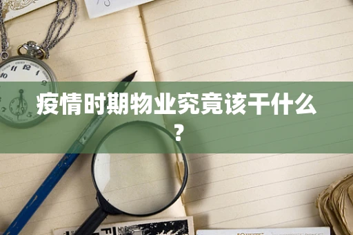 疫情时期物业究竟该干什么？