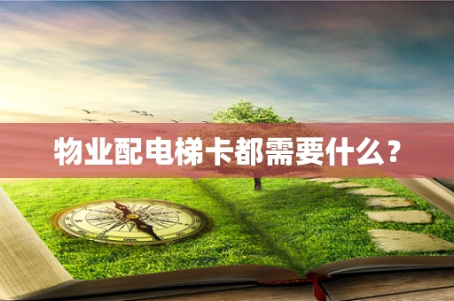 物业配电梯卡都需要什么？