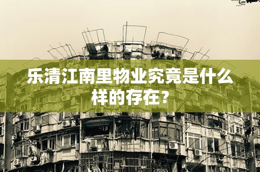 乐清江南里物业究竟是什么样的存在？