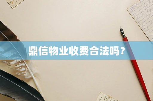 鼎信物业收费合法吗？