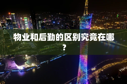 物业和后勤的区别究竟在哪？